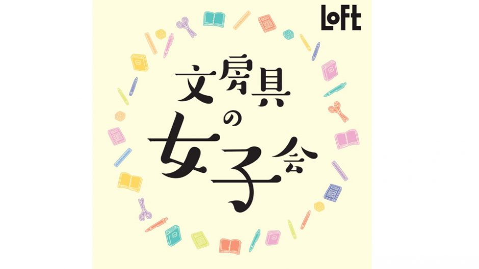 渋谷ロフトで『文房具の女子会』が初開催！限定商品やワークショップなどコンテンツが盛りだくさん！