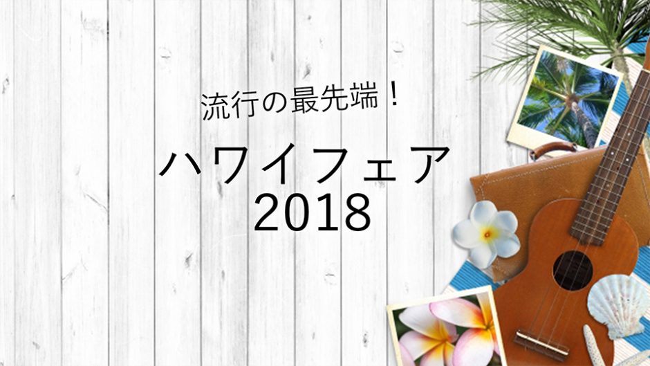 ハワイフェア2018が名古屋タカシマヤで開催！流行の最先端が集結だ！