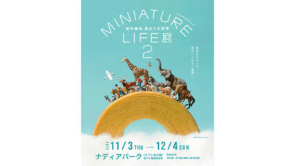 「MINIATURE LIFE(ミニチュアライフ)展2」名古屋・ナディアパークで開催！